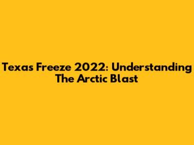 Texas Freeze 2022: Understanding The Arctic Blast