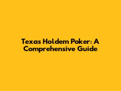 Texas Hold'em Poker: A Comprehensive Guide