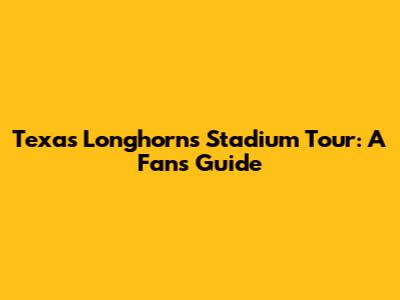 Texas Longhorns Stadium Tour: A Fan's Guide