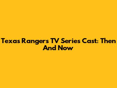 Texas Rangers TV Series Cast: Then And Now