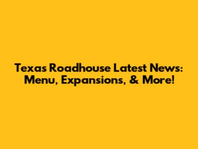 Texas Roadhouse Latest News: Menu, Expansions, & More!
