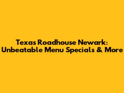 Texas Roadhouse Newark: Unbeatable Menu Specials & More