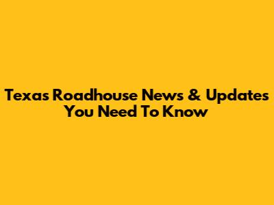 Texas Roadhouse News & Updates You Need To Know