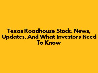 Texas Roadhouse Stock: News, Updates, And What Investors Need To Know