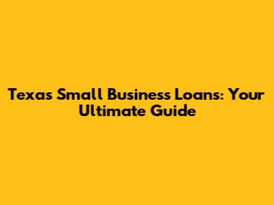 Texas Small Business Loans: Your Ultimate Guide