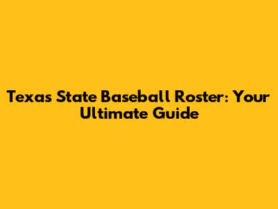 Texas State Baseball Roster: Your Ultimate Guide