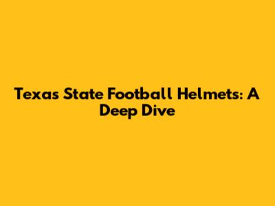 Texas State Football Helmets: A Deep Dive