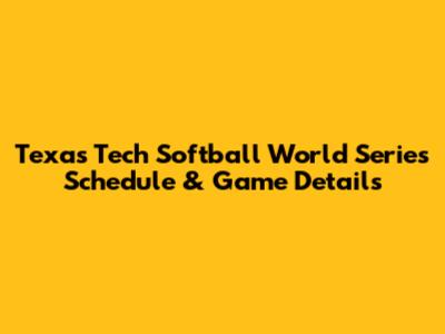 Texas Tech Softball World Series Schedule & Game Details
