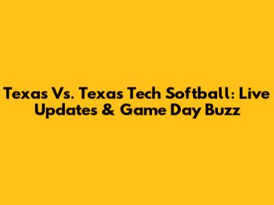 Texas Vs. Texas Tech Softball: Live Updates & Game Day Buzz