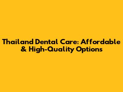 Thailand Dental Care: Affordable & High-Quality Options