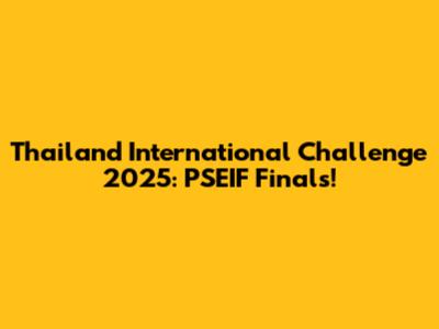 Thailand International Challenge 2025: PSEIF Finals!