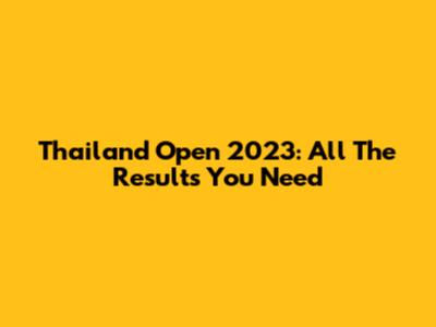 Thailand Open 2023: All The Results You Need