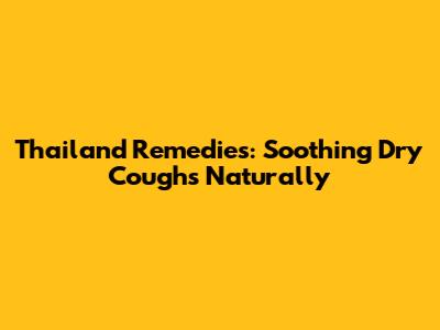 Thailand Remedies: Soothing Dry Coughs Naturally