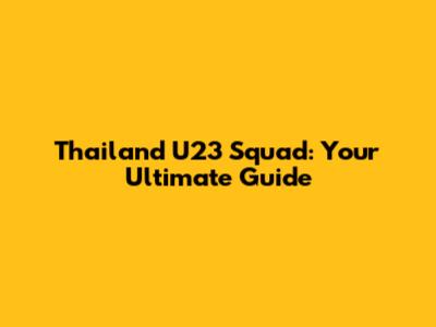 Thailand U23 Squad: Your Ultimate Guide