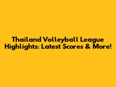 Thailand Volleyball League Highlights: Latest Scores & More!