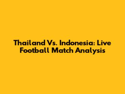 Thailand Vs. Indonesia: Live Football Match Analysis