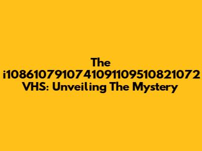 The "i1086107910741091109510821072 VHS": Unveiling The Mystery