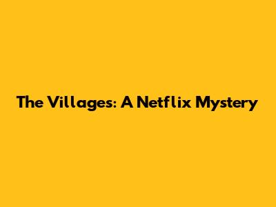 The                       Villages: A Netflix Mystery