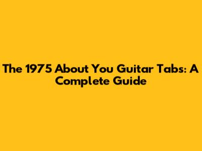 The 1975 "About You" Guitar Tabs: A Complete Guide