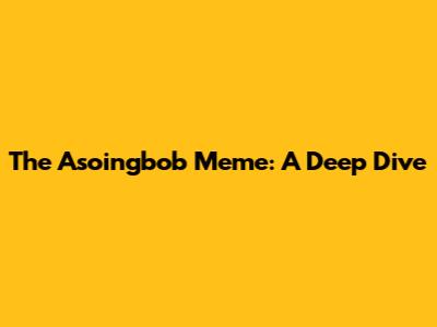 The Asoingbob Meme: A Deep Dive