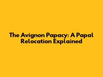 The Avignon Papacy: A Papal Relocation Explained