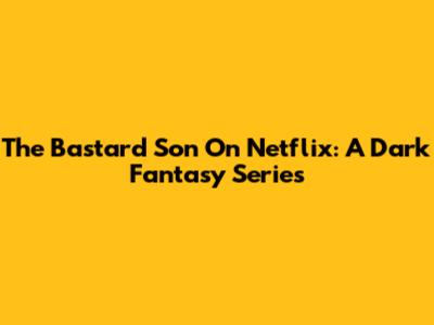 The Bastard Son On Netflix: A Dark Fantasy Series