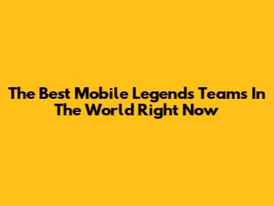 The Best Mobile Legends Teams In The World Right Now