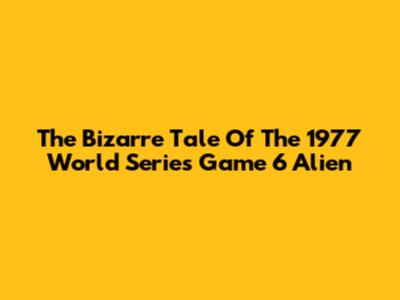 The Bizarre Tale Of The 1977 World Series Game 6 Alien
