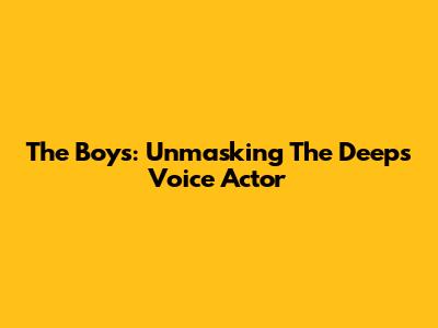 The Boys: Unmasking The Deep's Voice Actor