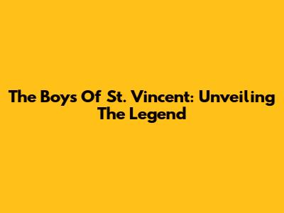 The Boys Of St. Vincent: Unveiling The Legend