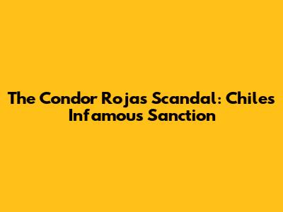 The Condor Rojas Scandal: Chile's Infamous Sanction