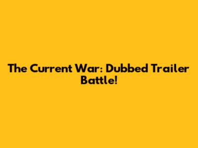 The Current War: Dubbed Trailer Battle!