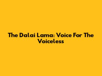The Dalai Lama: Voice For The Voiceless