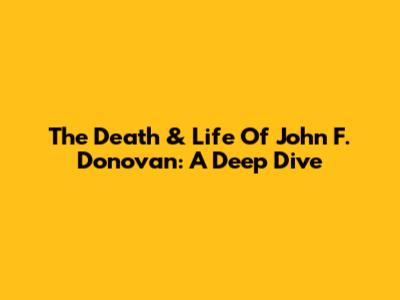 The Death & Life Of John F. Donovan: A Deep Dive