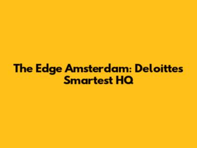The Edge Amsterdam: Deloitte's Smartest HQ