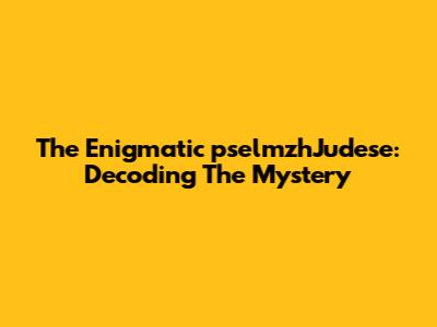 The Enigmatic 'pselmzhJudese': Decoding The Mystery