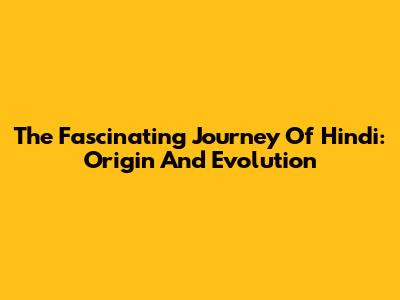 The Fascinating Journey Of Hindi: Origin And Evolution