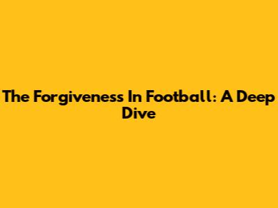 The Forgiveness In Football: A Deep Dive