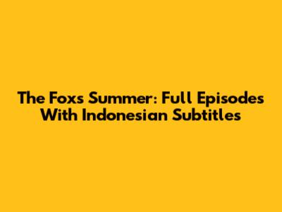 The Fox's Summer: Full Episodes With Indonesian Subtitles