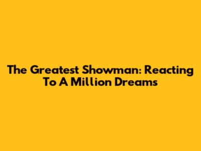 The Greatest Showman: Reacting To "A Million Dreams"