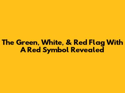 The Green, White, & Red Flag With A Red Symbol Revealed