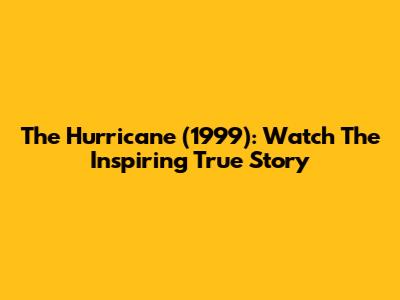 The Hurricane (1999): Watch The Inspiring True Story