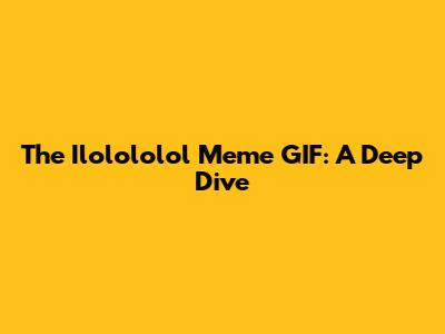 The Ilolololol Meme GIF: A Deep Dive