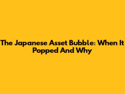 The Japanese Asset Bubble: When It Popped And Why
