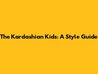 The Kardashian Kids: A Style Guide