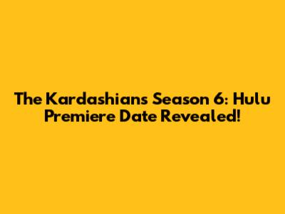 The Kardashians Season 6: Hulu Premiere Date Revealed!