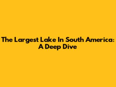 The Largest Lake In South America: A Deep Dive