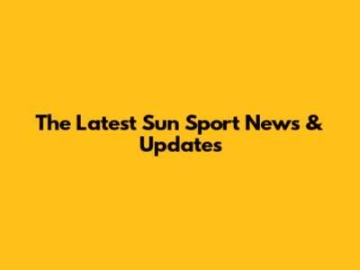The Latest Sun Sport News & Updates