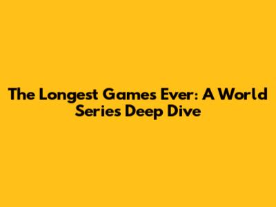 The Longest Games Ever: A World Series Deep Dive