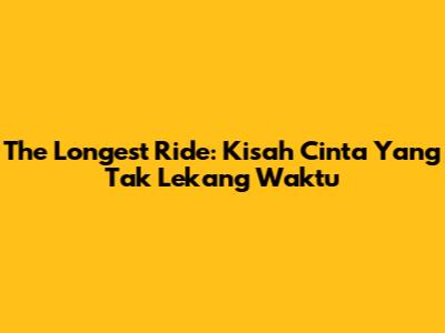 The Longest Ride: Kisah Cinta Yang Tak Lekang Waktu